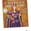 The Beginner's Guide to Cosplay Armor & Props: Craft Epic Fantasy Costumes and Accessories with EVA Foam